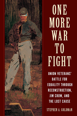 One More War to Fight: Union Veterans' Battle for Equality through Reconstruction, Jim Crow, and the Lost Cause (Stephen Goldman - UA)