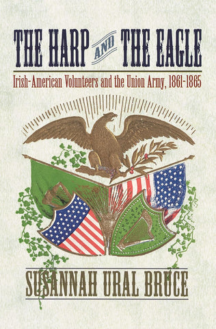 The Harp and the Eagle: Irish-American Volunteers and the Union Army, 1861-1865 (Susannah Ural - UA)
