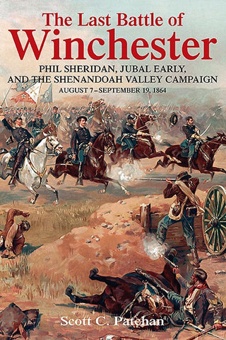 The Last Battle of Winchester: Phil Sheridan, Jubal Early, and the Shenandoah Valley Campaign, August 7 - September 19, 1864
