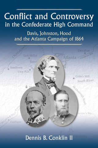 Conflict and Controversy in the Confederate High Command: Davis, Johnston, Hood and the Atlanta Campaign of 1864 (Conklin - CA)