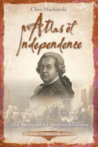 Atlas of Independence: John Adams and the American Revolution (Mackowski)