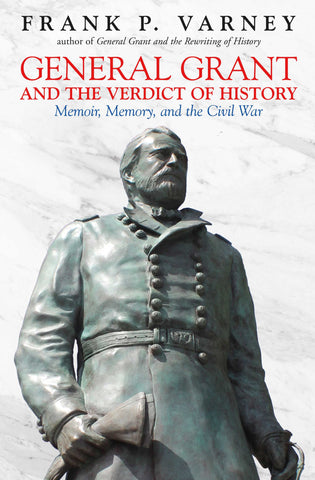 General Grant and the Verdict of History: Memoir, Memory, and the Civil War ( Frank P. Varney -UA)
