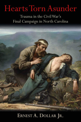 Hearts Torn Asunder: Trauma in the Civil War Final Campaign in North Carolina (Ernest A. Dollar Jr. - CH)