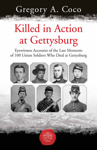 Killed In Action at Gettysburg Eyewitness Accounts Of The Last Moments of 100 Union Soldiers Who Died an Gettysburg (Gregory A. Coco) - GC