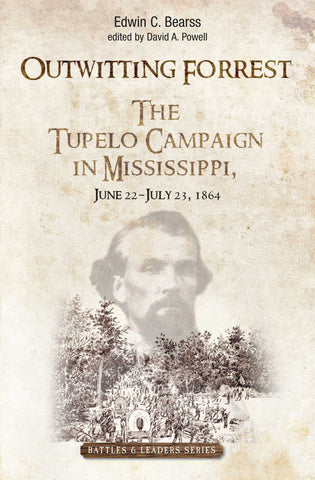 Outwitting Forrest: The Tupelo Campaign in Mississippi, June 22 - July 23, 1864 (Bearss/Powell CWC)