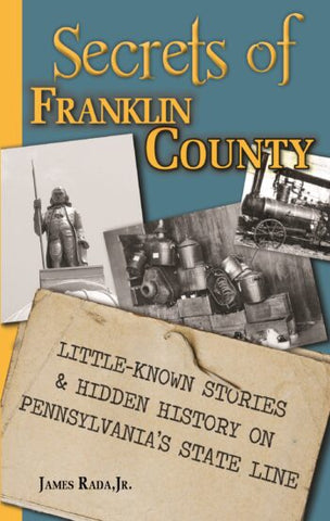 Secrets of Franklin County: Little-Known Stories & Hidden History on Pennsylvania's State Line  (James Rada, Jr. - LH)
