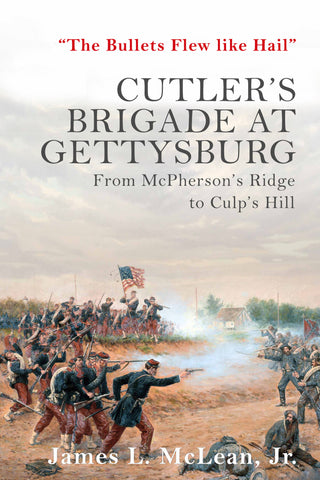 "The Bullets Flew Like Hail": Cutler’s Brigade at Gettysburg, from McPherson’s Ridge to Culp’s Hill (James L. McLean -GC)