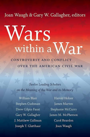 Wars Within A War: Controversy and Conflict Over the American Civil War: Twelve Leading Scholars on the Meaning of the War and its Memory (Joan Waugh, Gary W. Gallagher - CH)