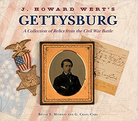 J. Howard Wert's Gettysburg: A Collection of Relics from the Civil War Battle (Bruce E. Mowday  and G. Craig Caba- AG)