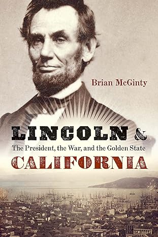 Lincoln and California: The President, the War, and the Golden State Hardcover MCGINTY/LP