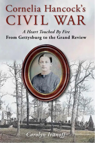 Cornelia Hancock’s Civil War:   A Heart Touched By Fire; From Gettysburg to the Grand Review  (Carolyn Ivanoff - MD)