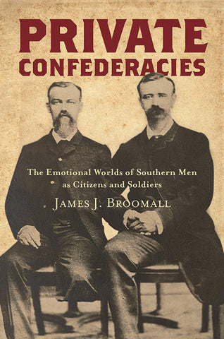 Private Confederacies: The Emotional Worlds of Southern Men as Citizens and Soldiers(James Broomall,CA)