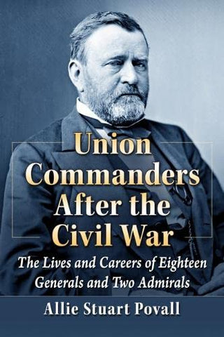 Union Commanders After the Civil War: The Lives and Careers of Eighteen Generals and Two Admirals(Allie Povall,UA)