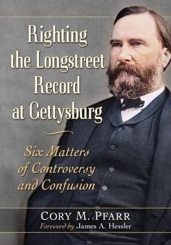 Righting the Longstreet Record at Gettysburg: Six Matters of Controversy and Confusion (Cory M. Pfarr- GC)