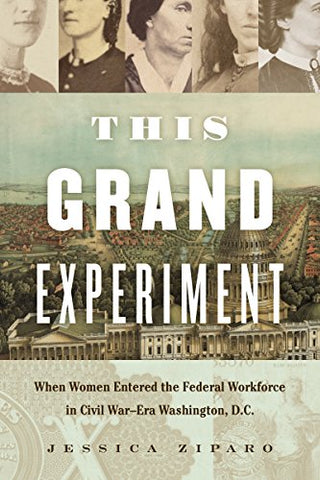 This Grand Experiment: When Women Entered the Federal Workforce in Civil War–Era Washington, D.C. (Jessica Ziparo - W)