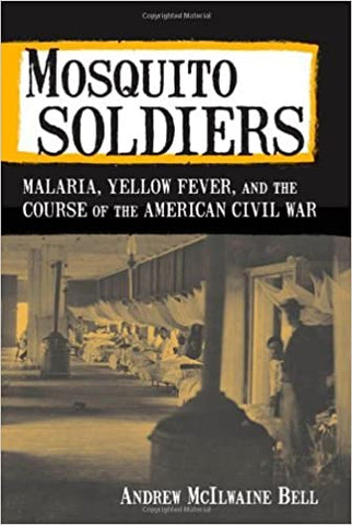 Mosquito Soldiers: Malaria, Yellow Fever, and the Course of the American Civil War (Andrew McILwaine Bell- MD)