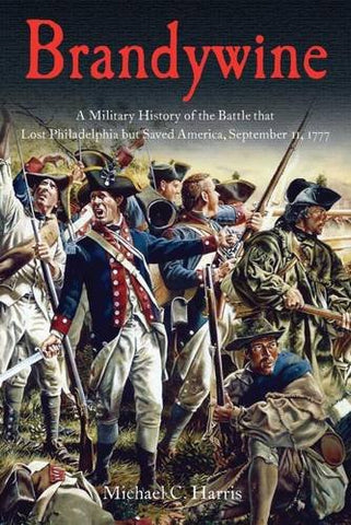 Brandywine: a military history of the battle that lost Philadelphia but saved America, September 11, 1777 ( Michael C. Harris-WH)