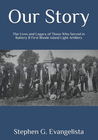 Our Story: The Lives and Legacy of Those Who Served in Battery B First Rhode Island Light Artillery (Stephen G. Evangelista-DLM)
