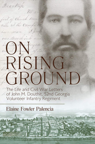 On Rising Ground: The Life and Civil War Letters of John M. Douthit, Fifty-Second Georgia Volunteer Infantry Regiment (Elaine Fowler Palencia DLM)