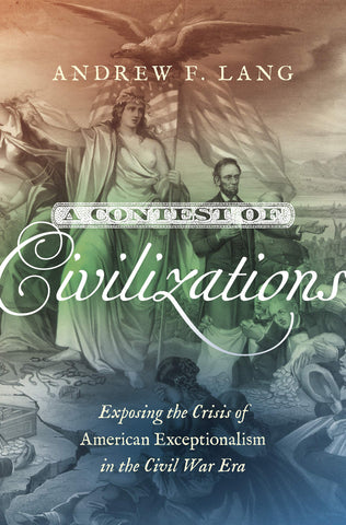 A Contest of Civilizations: Exposing the Crisis of American Exceptionalism in the Civil War Era (Andrew F. Lang CH)