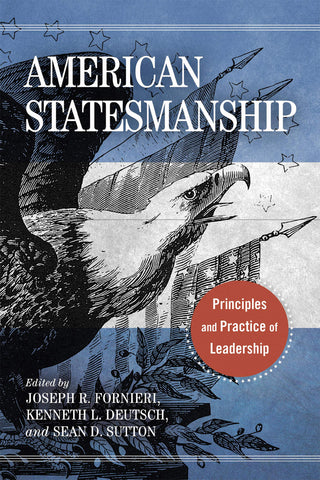 American Statesmanship: Principles and Practice of Leadership (Ed. Joseph R. Fornieri, Kenneth L. Deutsch, Sean D. Sutton -WH)