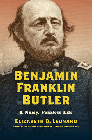 Benjamin Franklin Butler : A Noisy, Fearless Life Elizabeth D Leonard (B)