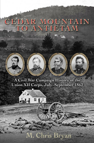 Cedar Mountain to Antietam: A Civil War Campaign History of the Union XII Corps, July – September 1862 (M. James Bryan - CWC)