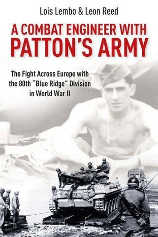 A Combat Engineer with Patton’s Army: the fight across Europe with the 80th “ blue ridge”division in WWll ( Lois Lembo, Leon Reed- WH)