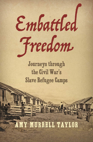 Embattled Freedom: Journeys through the Civil War’s Slave Refugee Camps (Amy Murrell  Taylor -BH)
