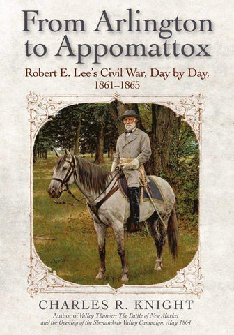 From Arlington to Appomattox: Robert E Lee's Civil War(Charles Knight, CA)