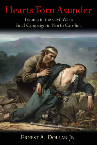 Hearts Torn Asunder: Trauma in the Civil War’s Final Campaign in North Carolina ( Ernest A. Dollar Jr.  - CH)