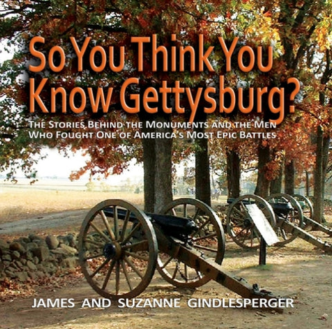 So You Think You Know Gettysburg?: The Stories behind the Monuments and the Men Who Fought One of America's Most Epic Battles (James  and Suzanne Gindlesperger - AG)