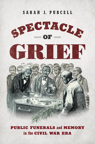 Spectacle of Grief : Public Funerals and Memory in the Civil War Era (Sarah J. Purcell CH)