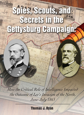 Spies, Scouts, and Secrets in the Gettysburg Campaign: How the Critical Role of Intelligence Impacted the Outcome of Lee's Invasion of the North, June-July 1863