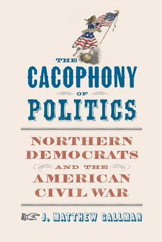 The Cacophony Of Politics (Matthew J  Gallman WH)