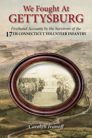 We Fought at Gettysburg: Firsthand Accounts by the Survivors of the 17th Connecticut Volunteer Infantry ( Carolyn Ivanoff - GC)