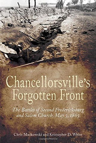 Chancellorsville’s Forgotten Front: The Battles of Second Fredericksburg and Salem Church, May 3, 1863(Chris Mackowski, Kristopher D. White - CWC)