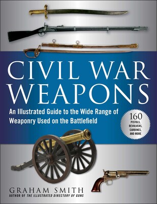 Civil War Weapons: An Illustrated Guide to the Wi de Range of Weaponry Used on the Battlefield (Graham Smith-CH)