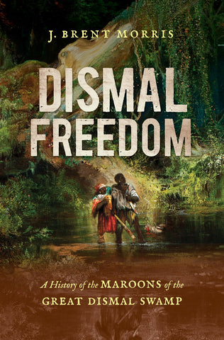 Dismal Freedom : A History of the Maroons of the Great Dismal Swamp ( J.  Brent Morris -BH)