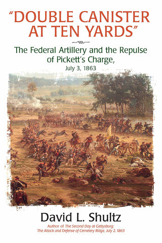 “Double Canister at Ten Yards”: The Federal Artillery and the Repulse of Pickett’s Charge, July 3, 1863 (David L. Shultz - GC)