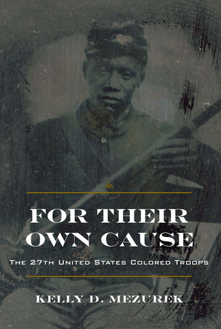 For Their Own Cause: The 27th United States Colored Troops(Kelly Mezurek,UA)