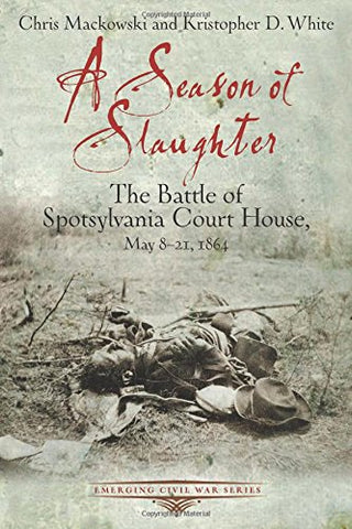 A Season of Slaughter The Battle Of Spatsylvania court house may 8-21 1864 (Chris Mackowski and Kristopher D. White - Cwc)