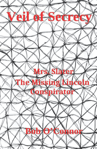 Veil of Secrecy - Mrs. Slater The Missing Lincoln Conspirator (by Bob O’Conner F)